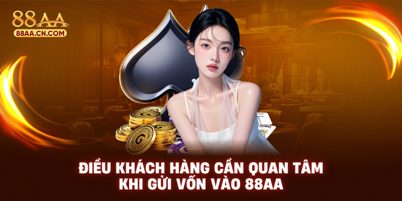 Điều khách hàng cần quan tâm khi gửi vốn vào 88AA